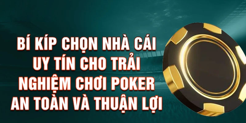 Bí Kíp Chọn Nhà Cái Uy Tín Cho Trải Nghiệm Chơi Poker An Toàn Và Thuận Lợi