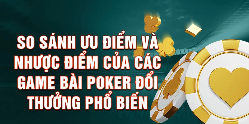 So sánh ưu điểm và nhược điểm của các game bài Poker đổi thưởng phổ biến