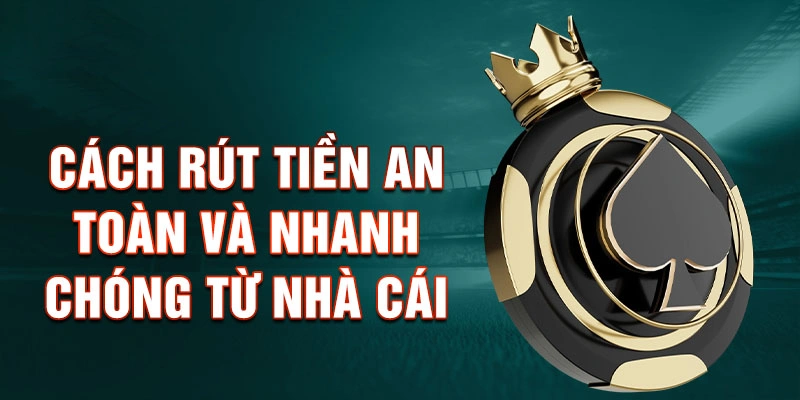 Cách Rút Tiền An Toàn Và Nhanh Chóng Từ Nhà Cái